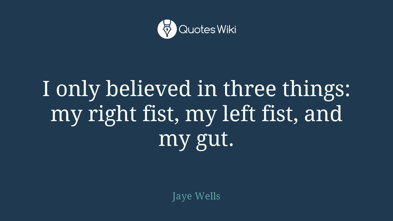 I only believed in three things: my right fist, my left fist, and my gut.