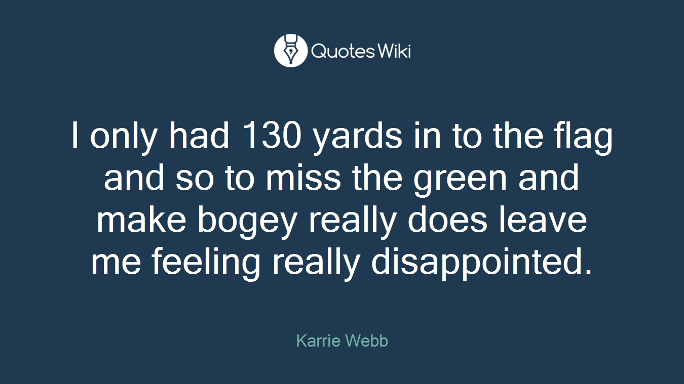 I only had 130 yards in to the flag and so to miss the green and make bogey really does leave me feeling really disappointed.