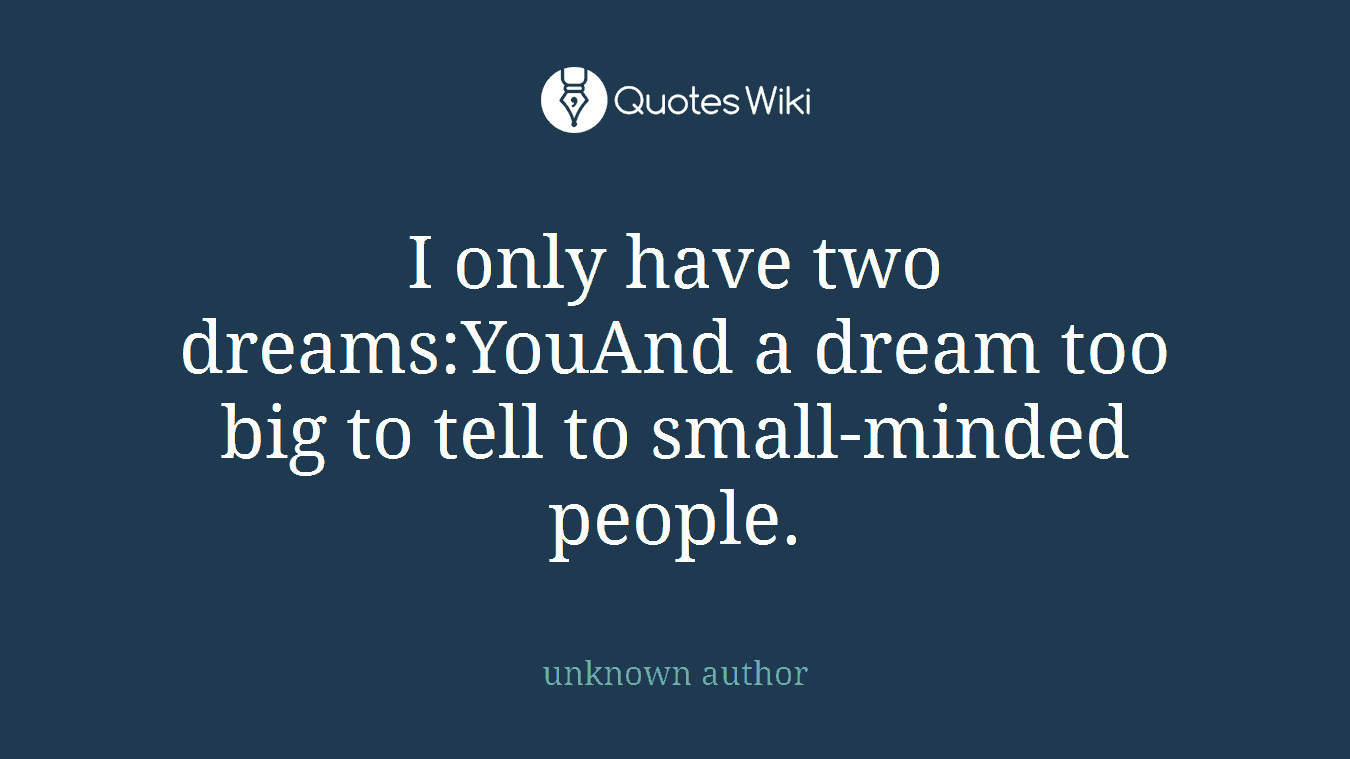 I only have two dreams:YouAnd a dream too big to tell to small-minded people.