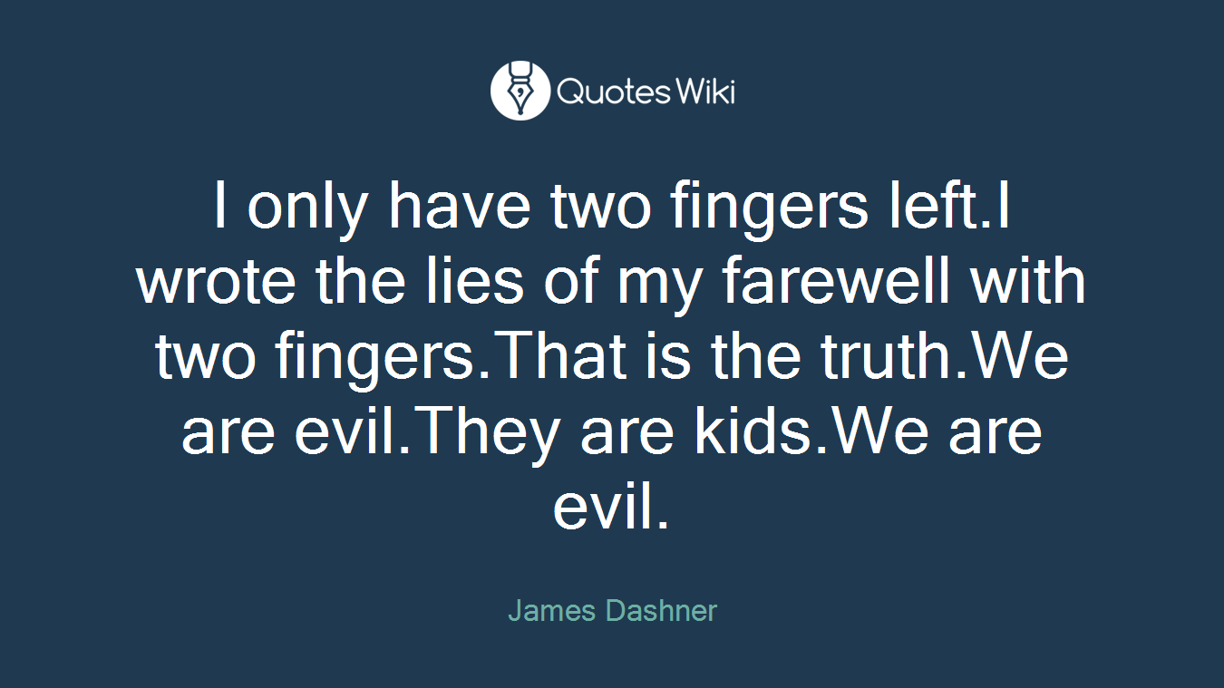 I only have two fingers left.I wrote the lies of my farewell with two fingers.That is the truth.We are evil.They are kids.We are evil.