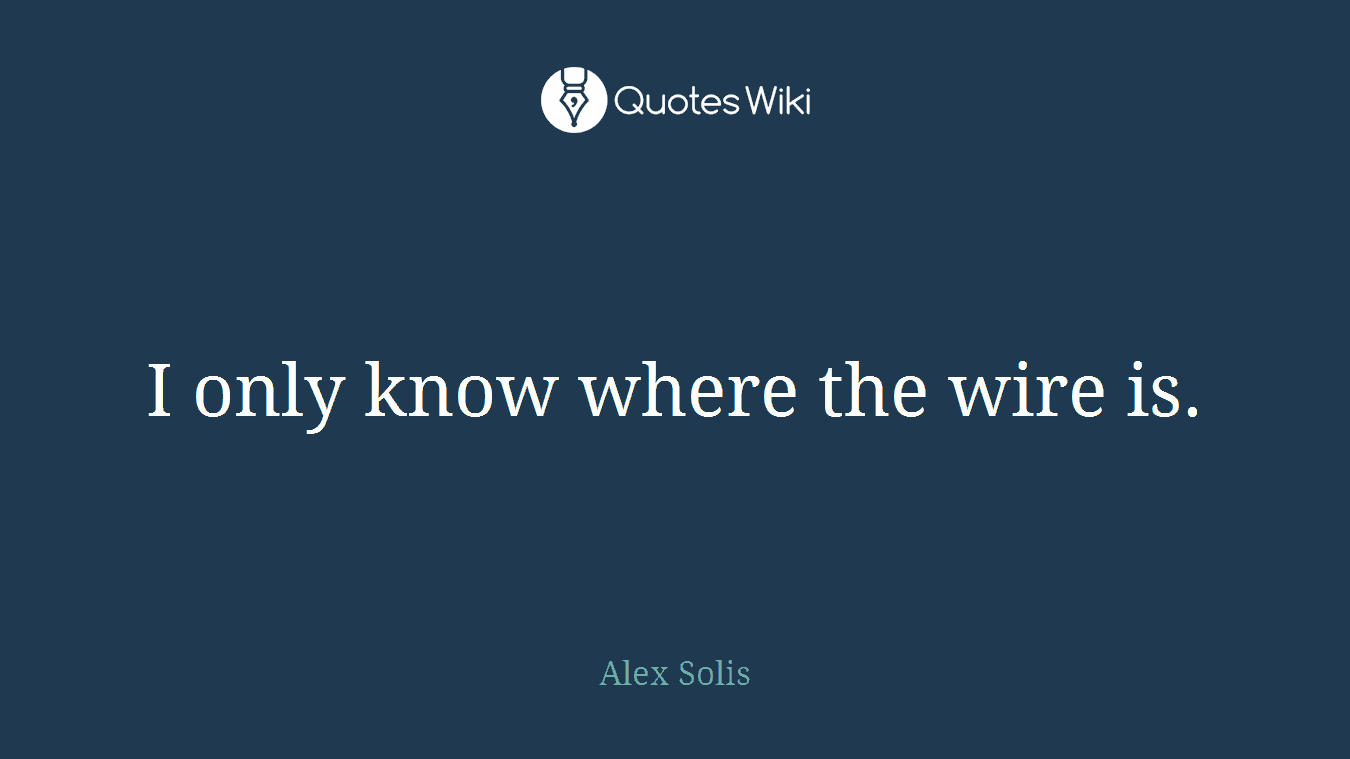 I only know where the wire is.