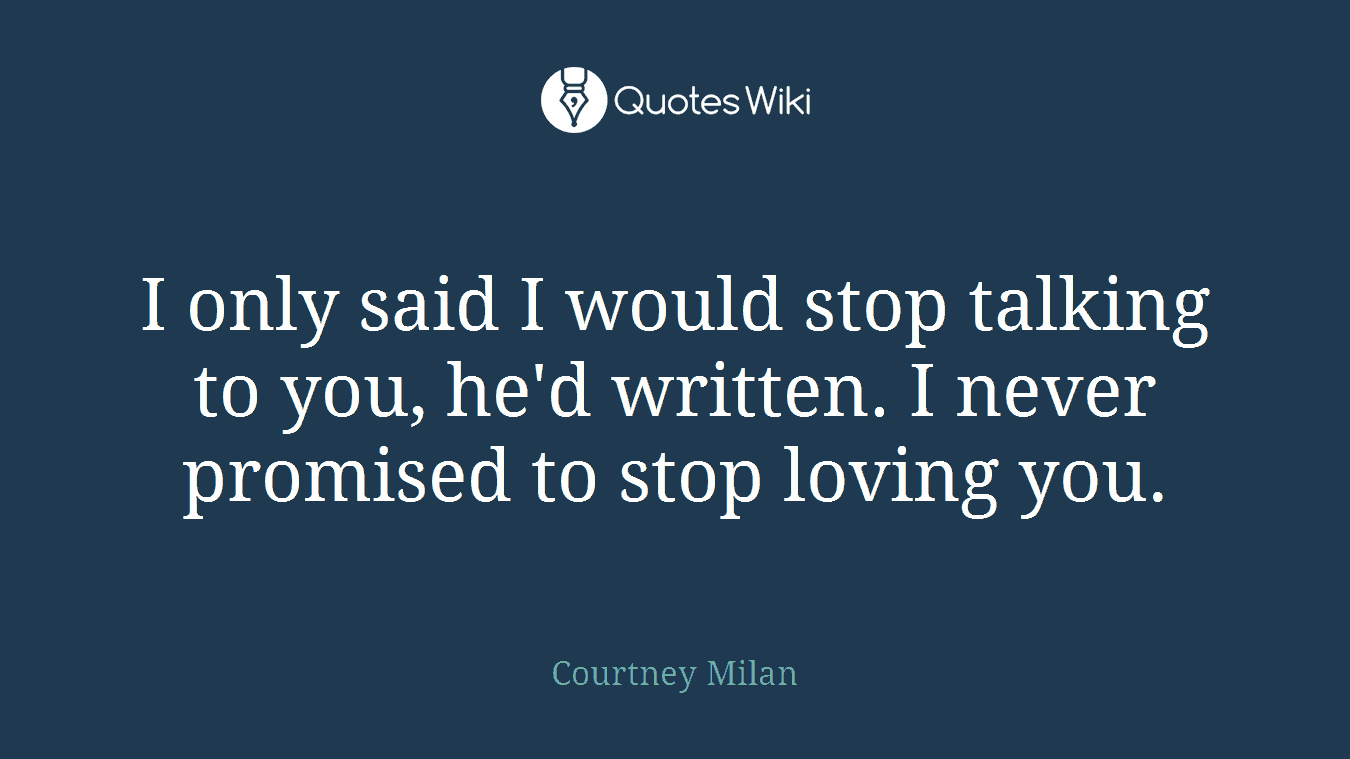 I only said I would stop talking to you, he'd written. I never promised to stop loving you.
