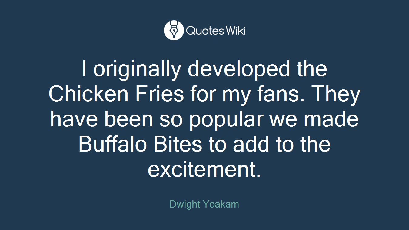 I originally developed the Chicken Fries for my fans. They have been so popular we made Buffalo Bites to add to the excitement.