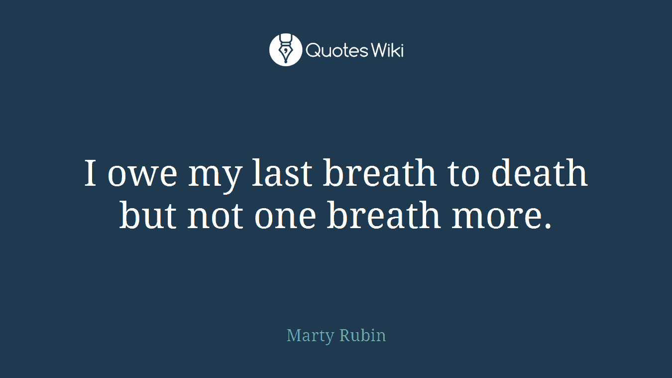 I owe my last breath to death but not one breath more.