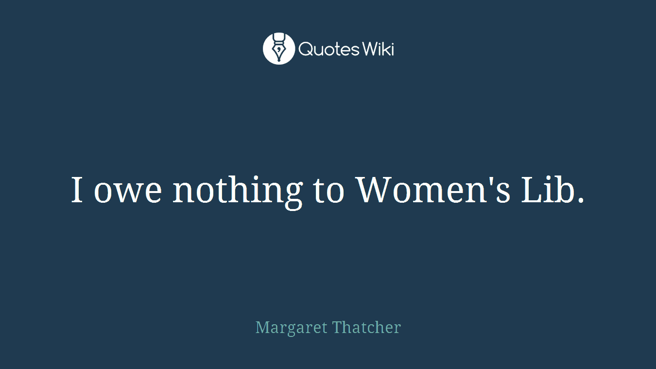 I owe nothing to Women's Lib.