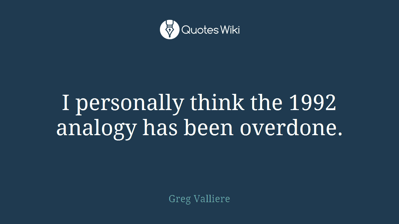 I personally think the 1992 analogy has been overdone.