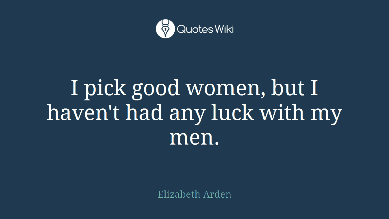 I pick good women, but I haven't had any luck with my men.