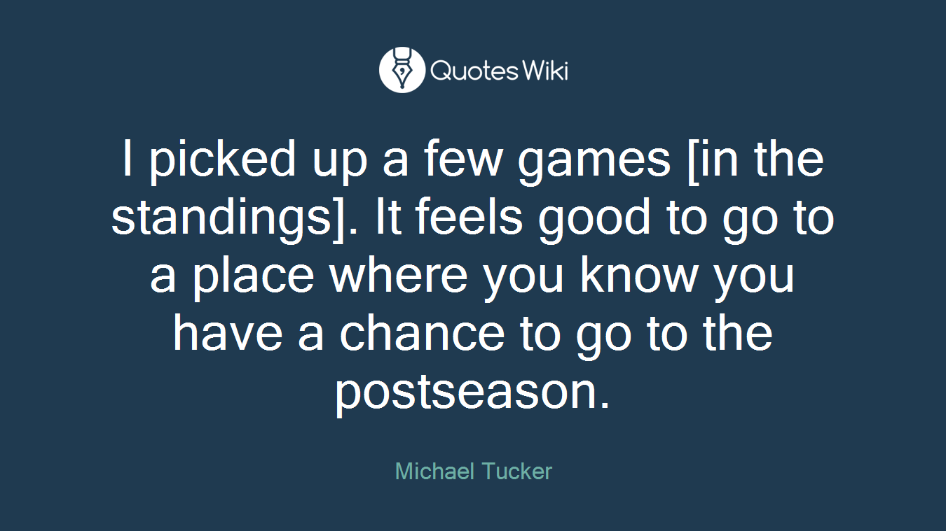 I picked up a few games [in the standings]. It feels good to go to a place where you know you have a chance to go to the postseason.