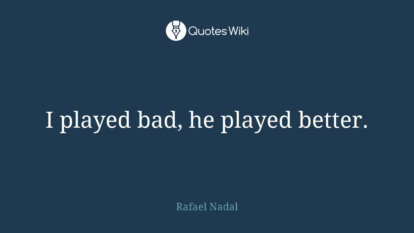 I played bad, he played better.