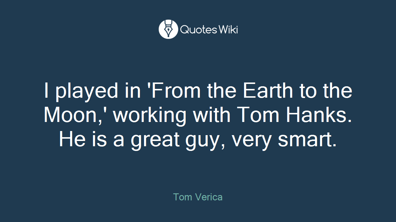 I played in 'From the Earth to the Moon,' working with Tom Hanks. He is a great guy, very smart.