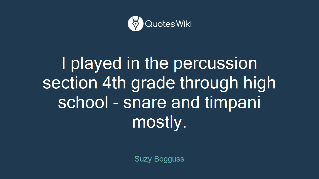 I played in the percussion section 4th grade through high school - snare and timpani mostly.