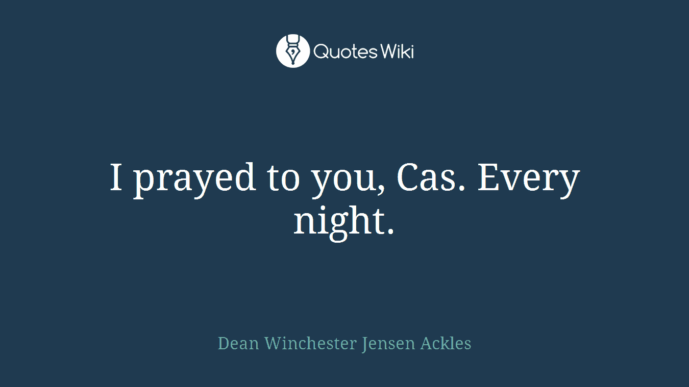I prayed to you, Cas. Every night.