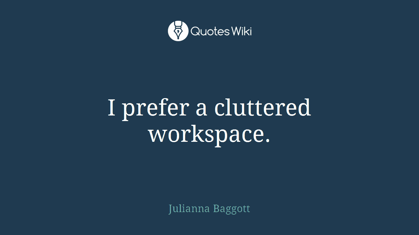 I prefer a cluttered workspace.
