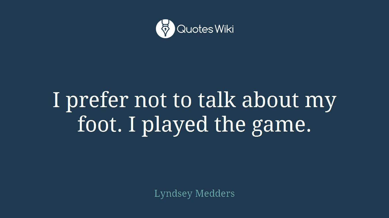 I prefer not to talk about my foot. I played the game.
