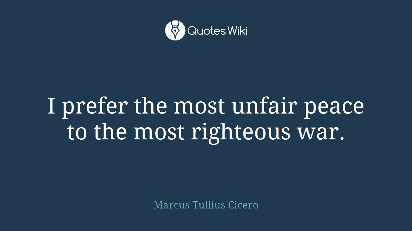 I prefer the most unfair peace to the most righteous war.