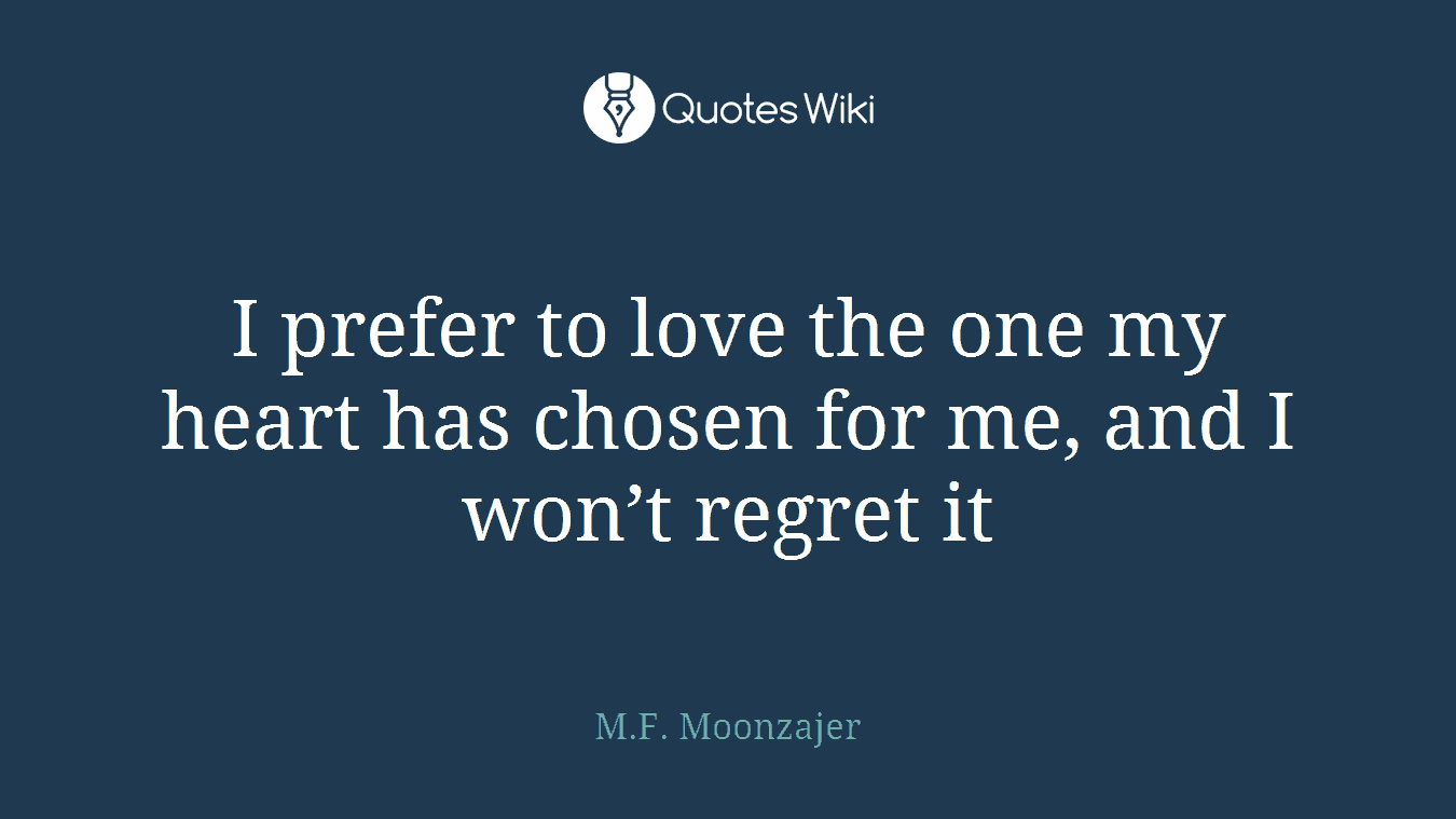I prefer to love the one my heart has chosen for me, and I won’t regret it