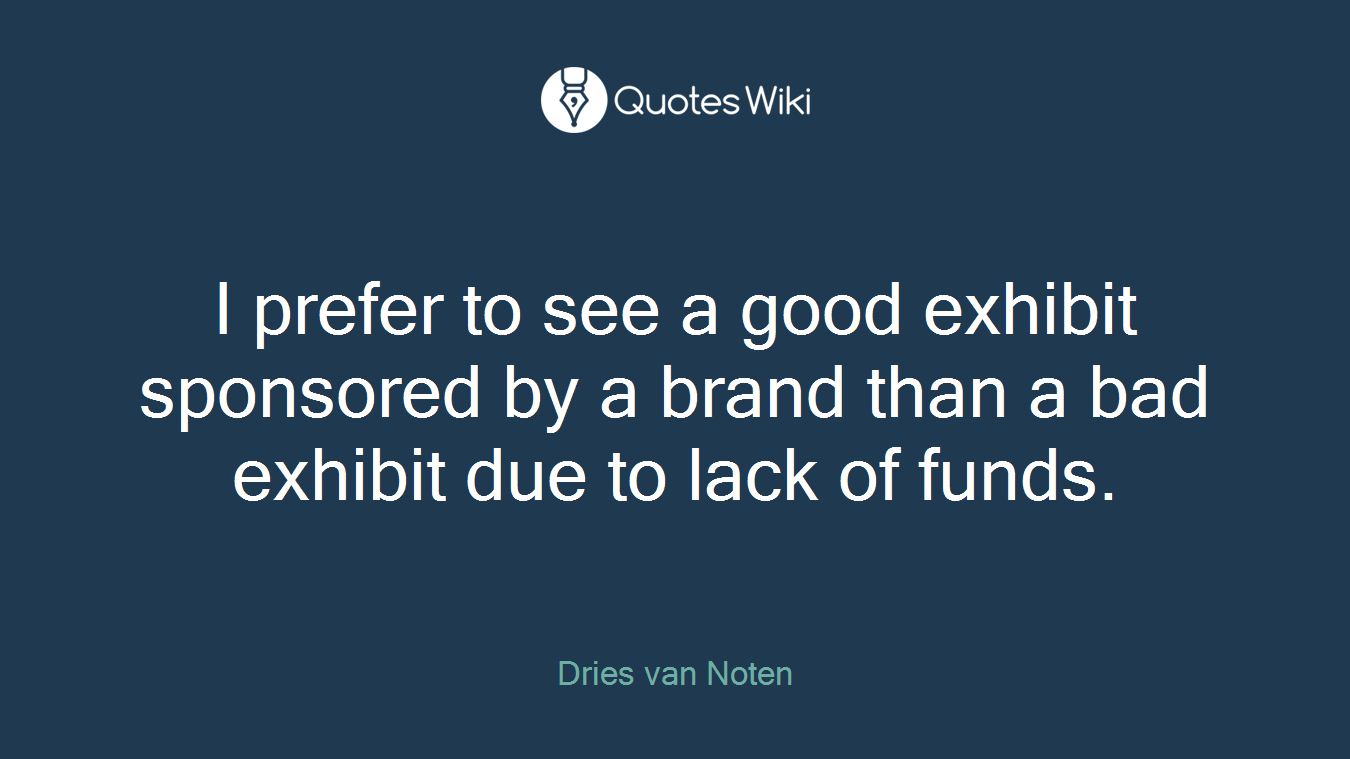 I prefer to see a good exhibit sponsored by a brand than a bad exhibit due to lack of funds.