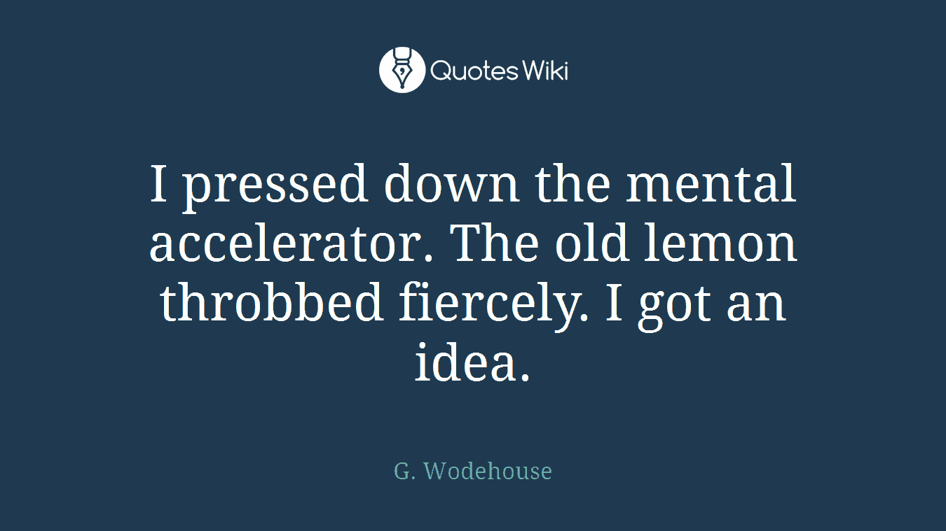 I pressed down the mental accelerator. The old lemon throbbed fiercely. I got an idea.