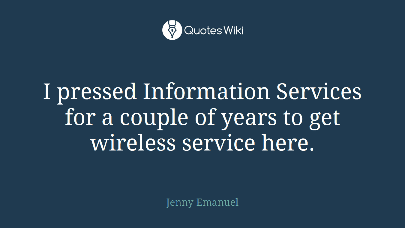 I pressed Information Services for a couple of years to get wireless service here.