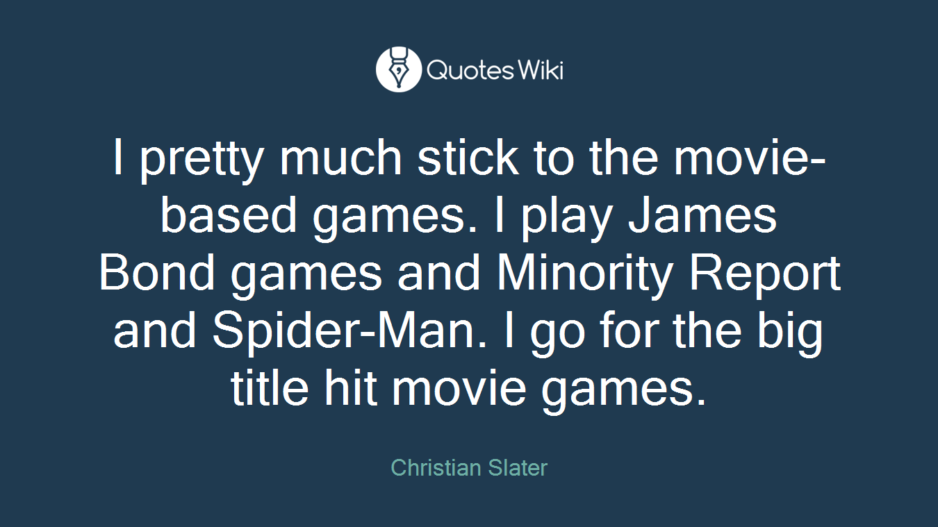 I pretty much stick to the movie-based games. I play James Bond games and Minority Report and Spider-Man. I go for the big title hit movie games.