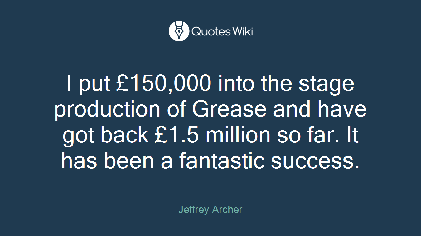 I put £150,000 into the stage production of Grease and have got back £1.5 million so far. It has been a fantastic success.