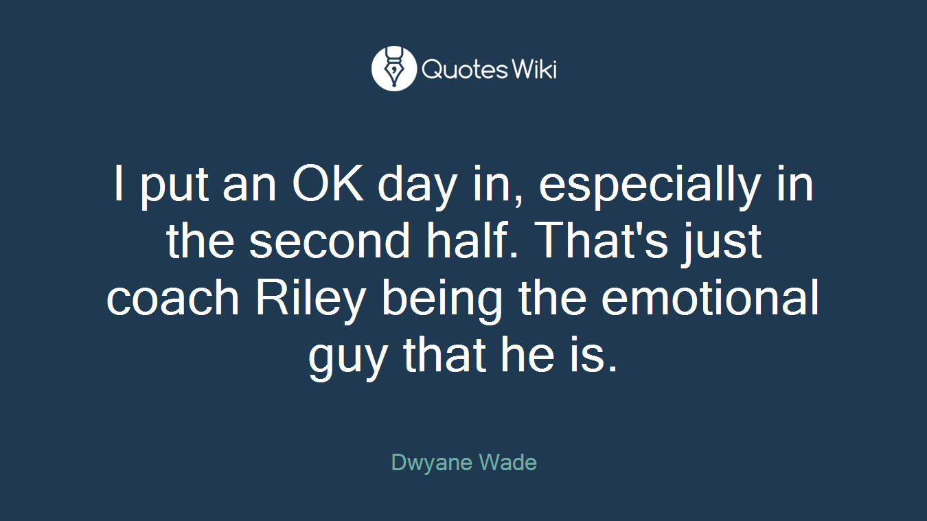 I put an OK day in, especially in the second half. That's just coach Riley being the emotional guy that he is.