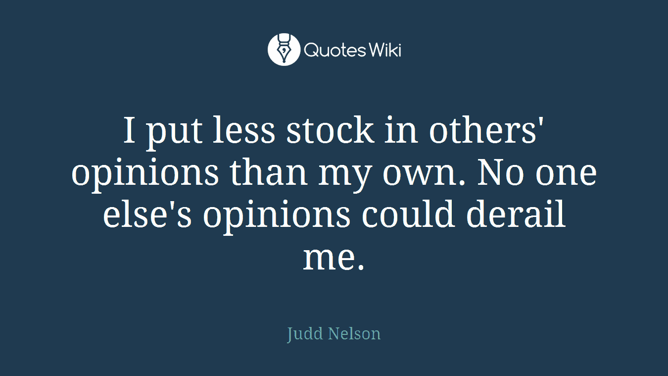 I put less stock in others' opinions than my own. No one else's opinions could derail me.