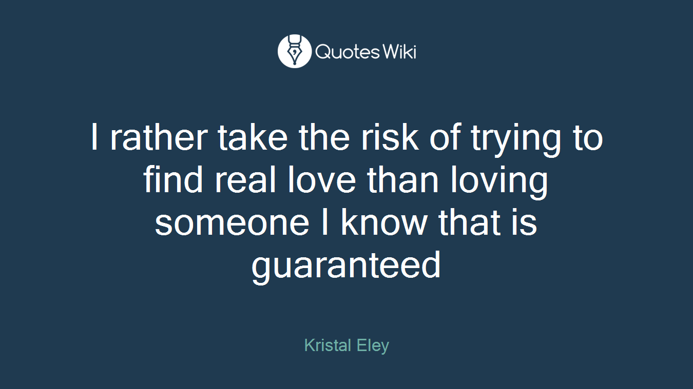 I rather take the risk of trying to find real love than loving someone I know that is guaranteed