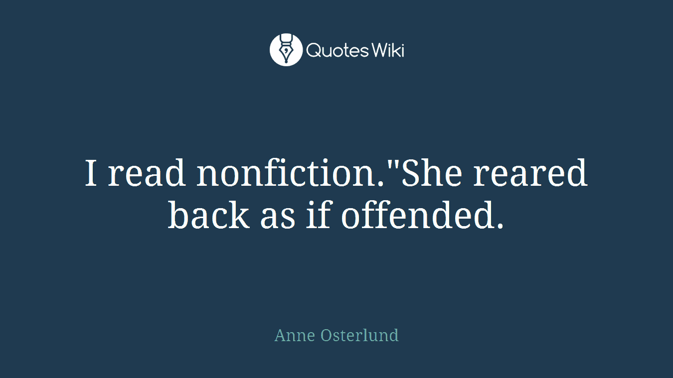 I read nonfiction."She reared back as if offended.