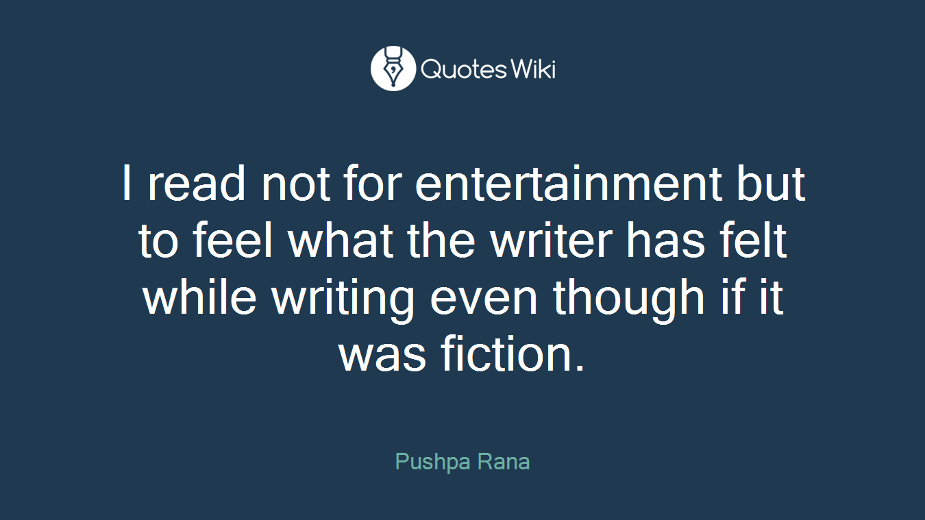 I read not for entertainment but to feel what the writer has felt while writing even though if it was fiction.