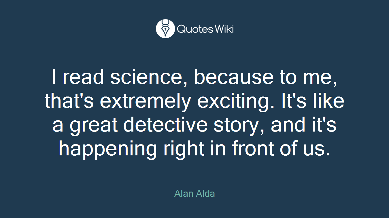 I read science, because to me, that's extremely exciting. It's like a great detective story, and it's happening right in front of us.