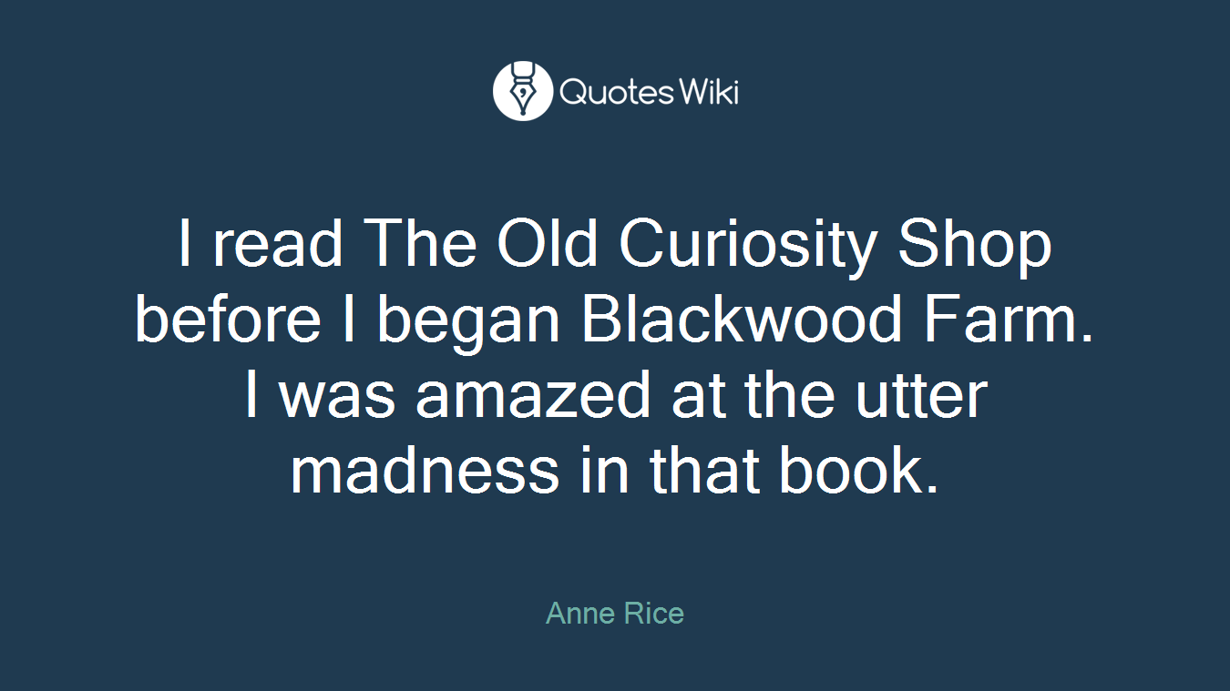 I read The Old Curiosity Shop before I began Blackwood Farm. I was amazed at the utter madness in that book.