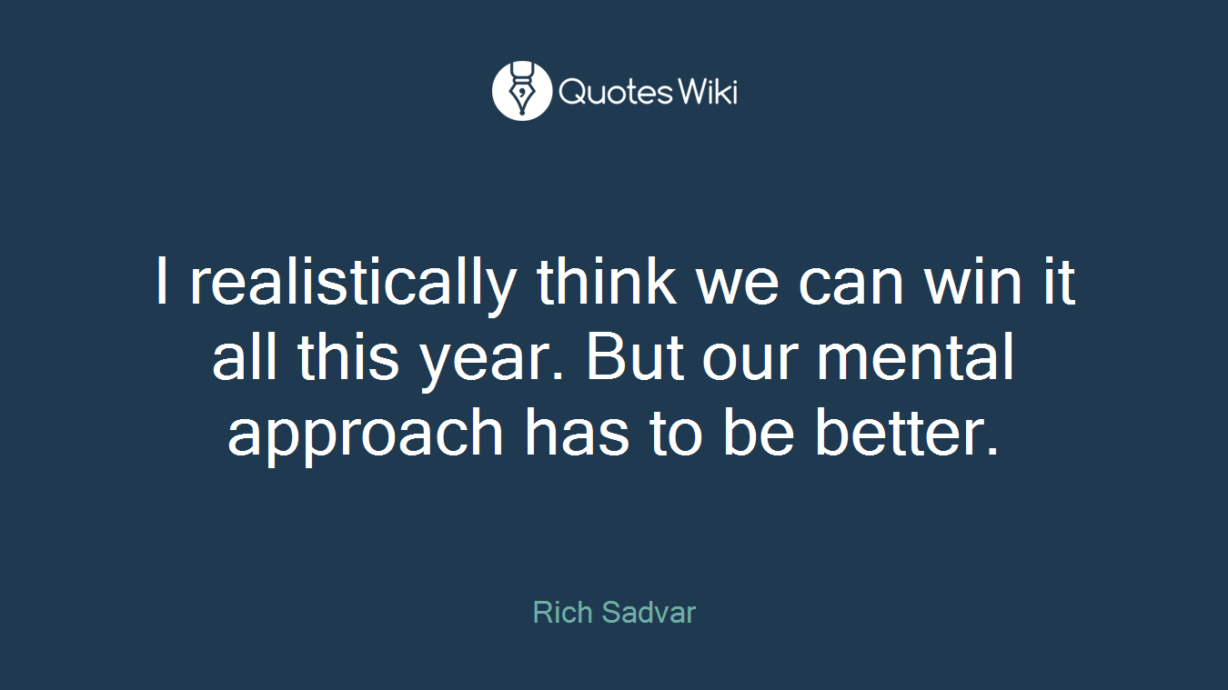 I realistically think we can win it all this year. But our mental approach has to be better.