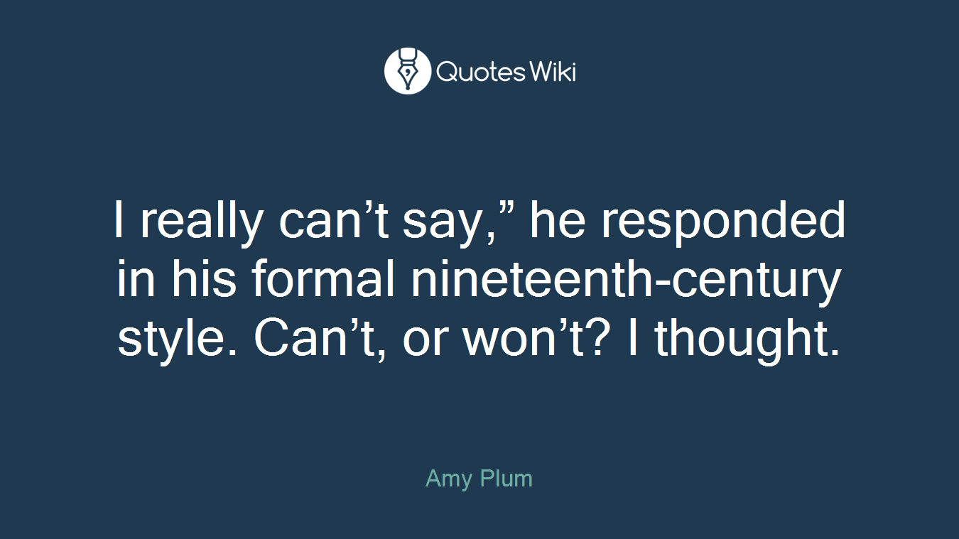 I really can’t say,” he responded in his formal nineteenth-century style. Can’t, or won’t? I thought.