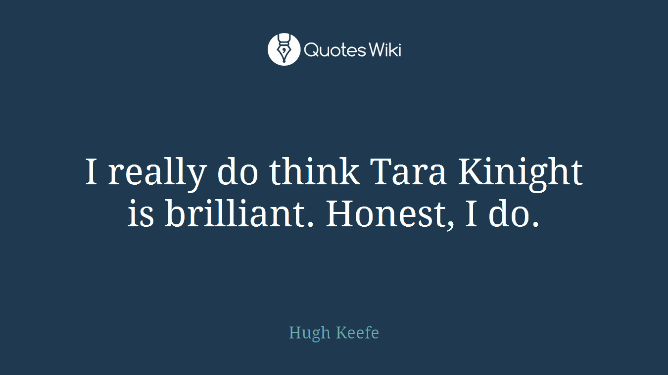 I really do think Tara Kinight is brilliant. Honest, I do.