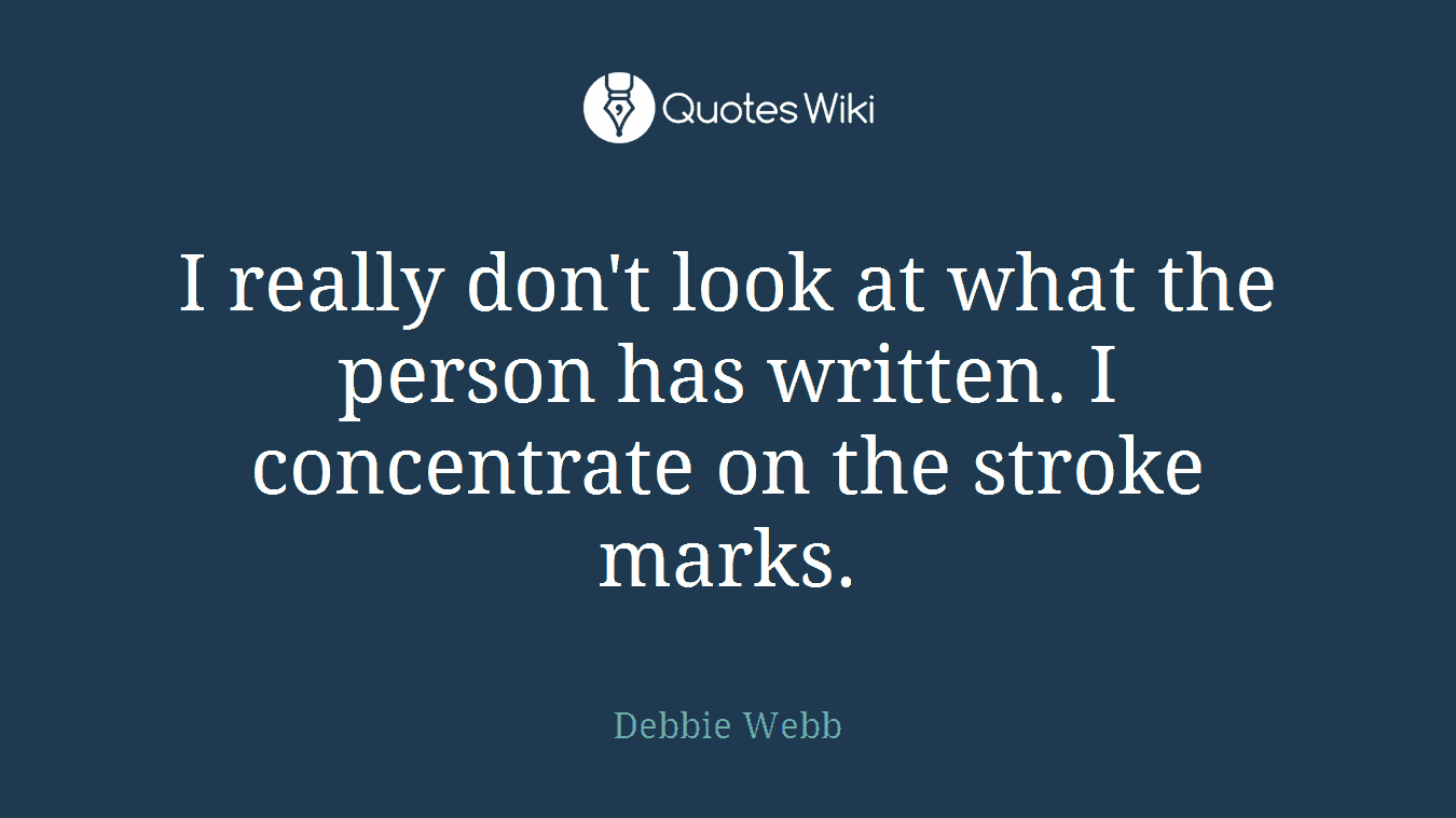 I really don't look at what the person has written. I concentrate on the stroke marks.