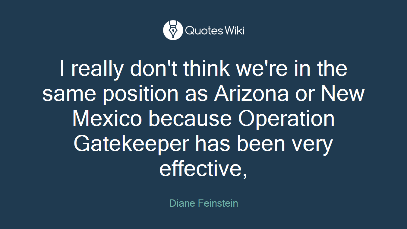 I really don't think we're in the same position as Arizona or New Mexico because Operation Gatekeeper has been very effective,