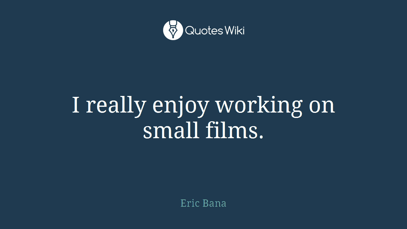 I really enjoy working on small films.