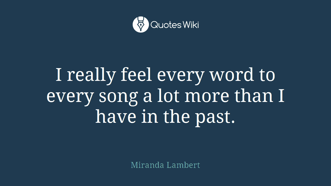 I really feel every word to every song a lot more than I have in the past.