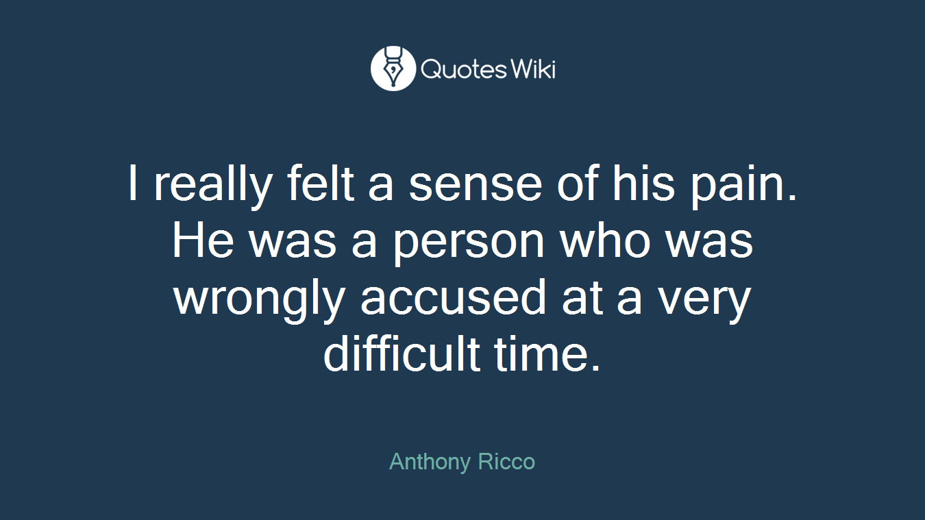 I really felt a sense of his pain. He was a person who was wrongly accused at a very difficult time.