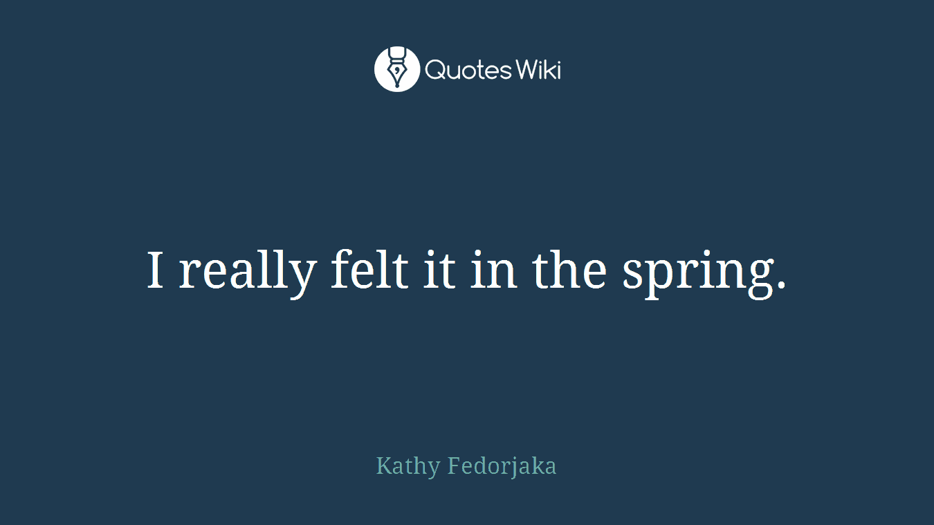 I really felt it in the spring.