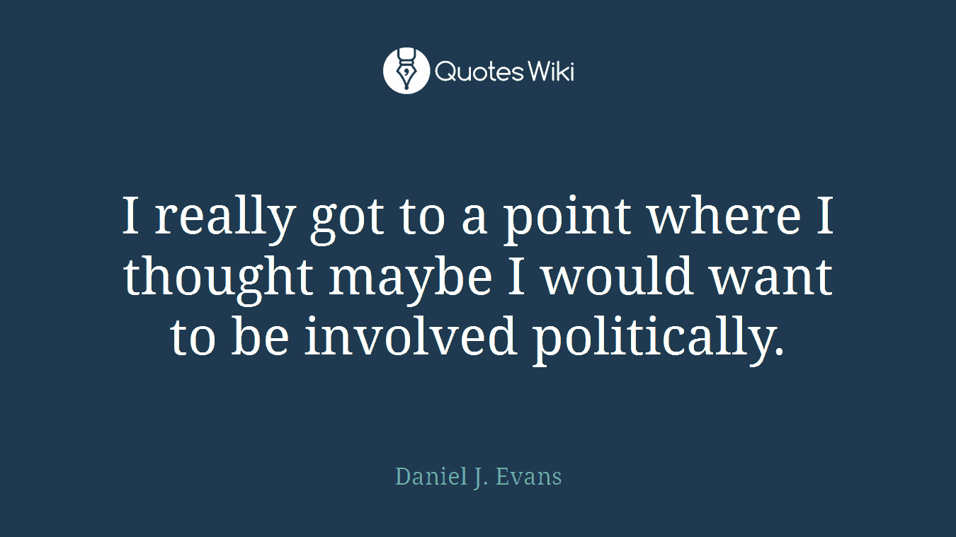 I really got to a point where I thought maybe I would want to be involved politically.
