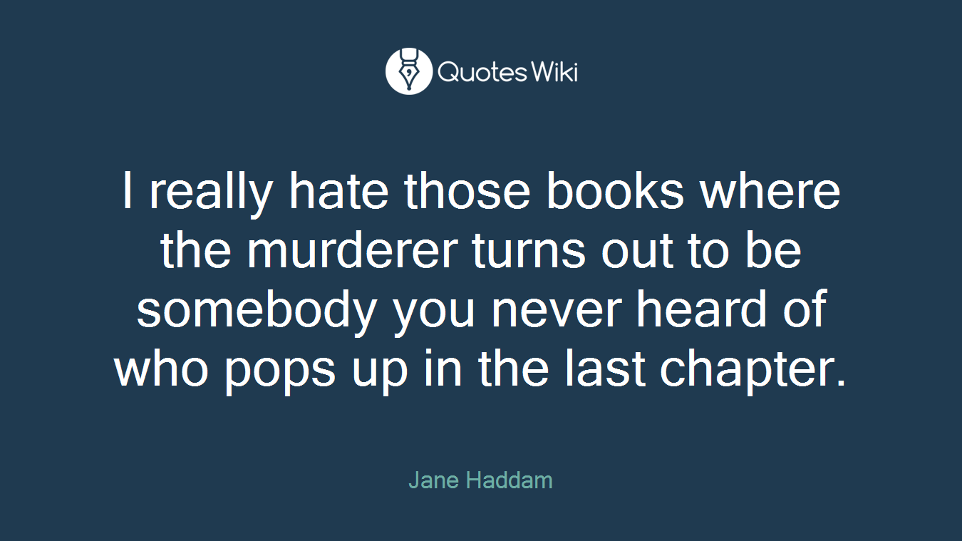 I really hate those books where the murderer turns out to be somebody you never heard of who pops up in the last chapter.