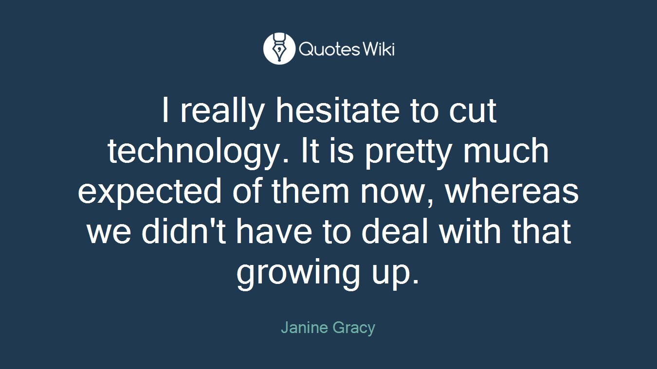 I really hesitate to cut technology. It is pretty much expected of them now, whereas we didn't have to deal with that growing up.