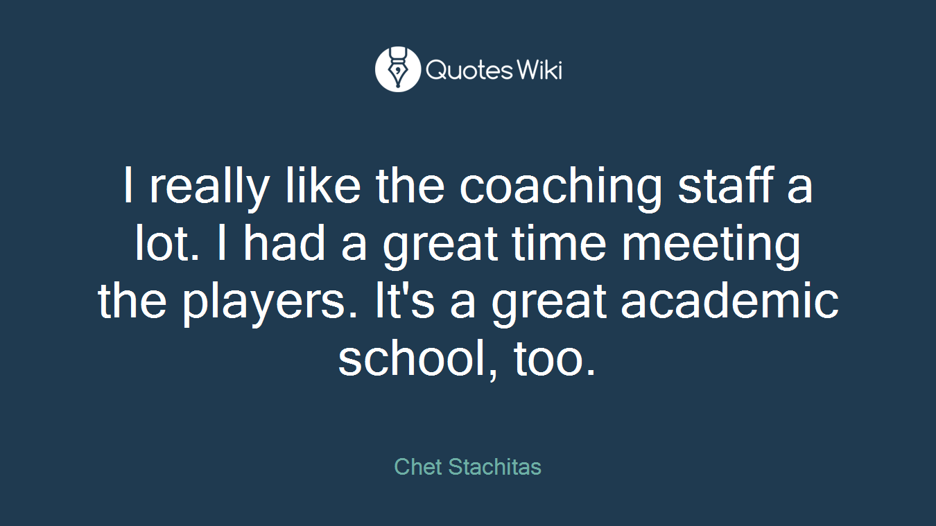 I really like the coaching staff a lot. I had a great time meeting the players. It's a great academic school, too.