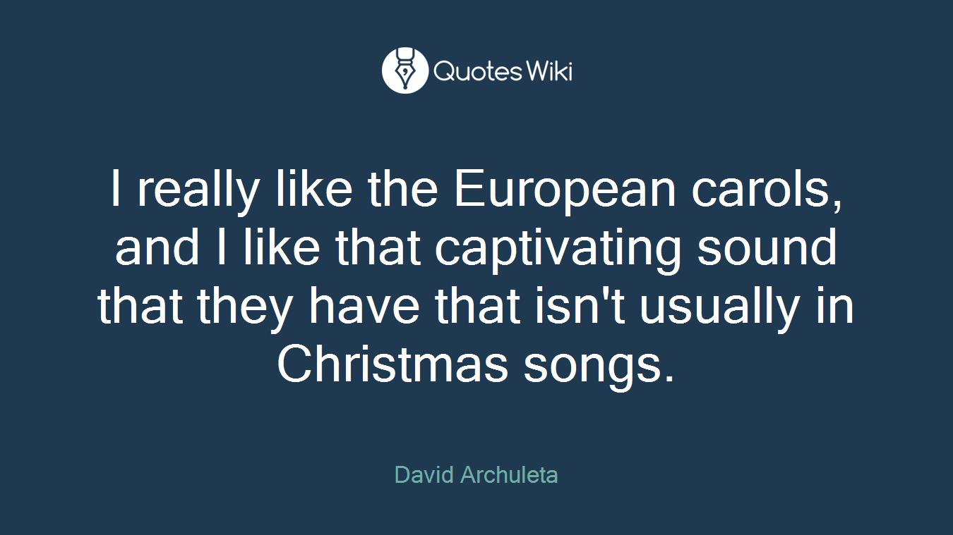 I really like the European carols, and I like that captivating sound that they have that isn't usually in Christmas songs.