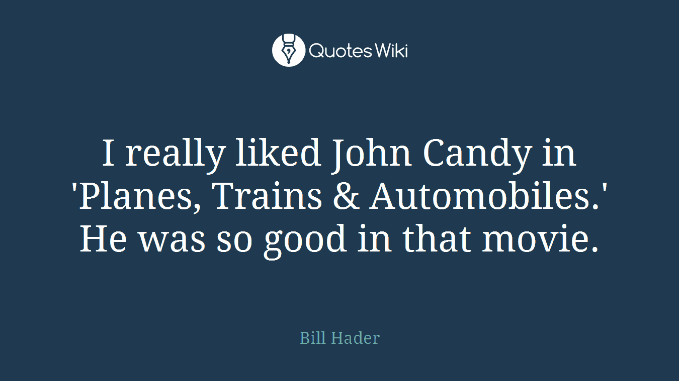 I really liked John Candy in 'Planes, Trains & Automobiles.' He was so good in that movie.