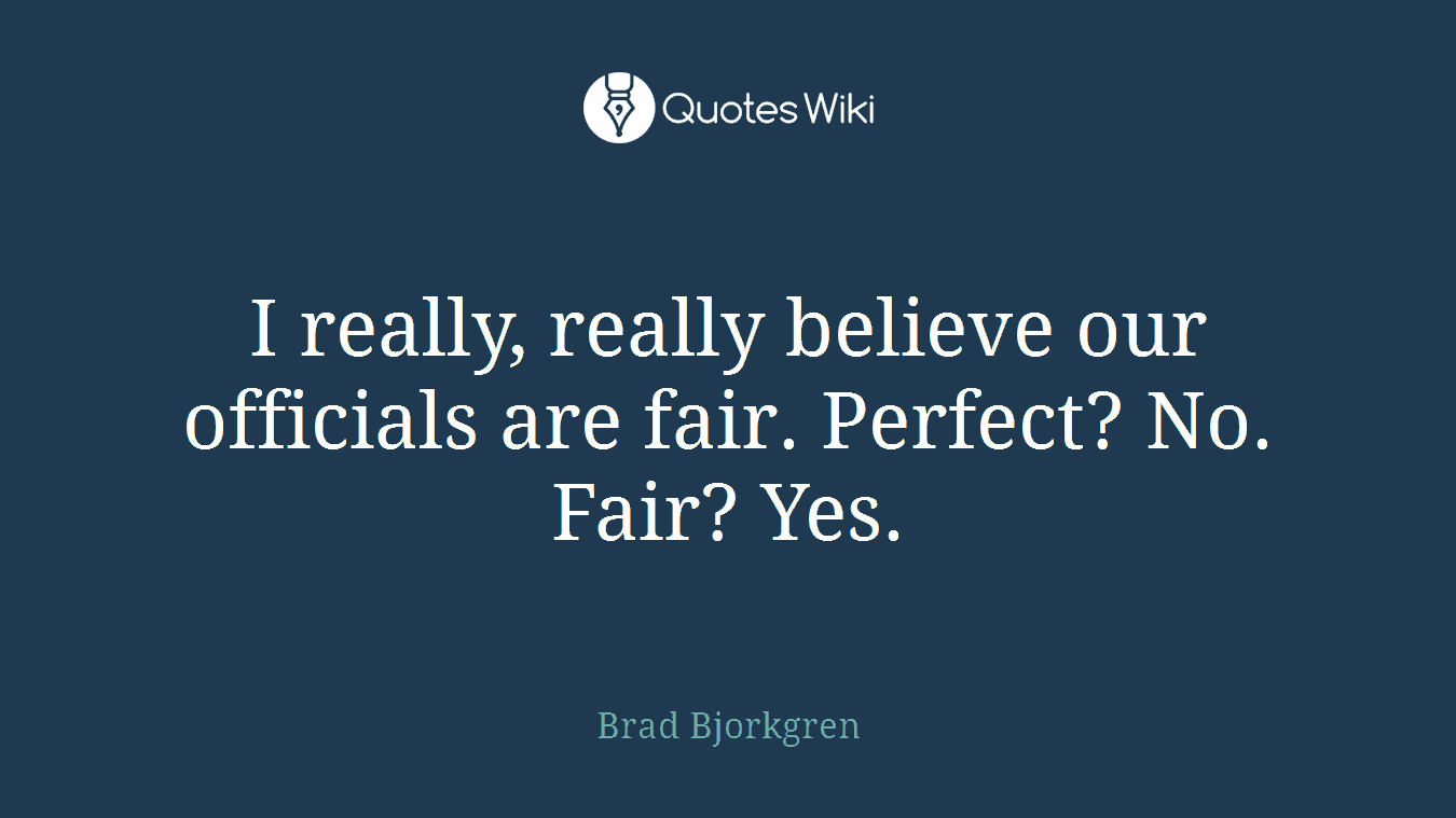 I really, really believe our officials are fair. Perfect? No. Fair? Yes.
