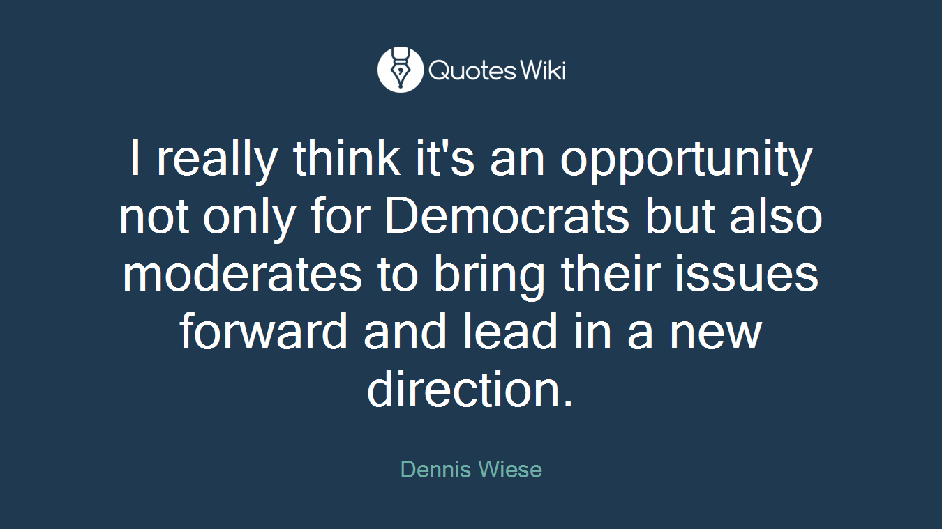 I really think it's an opportunity not only for Democrats but also moderates to bring their issues forward and lead in a new direction.