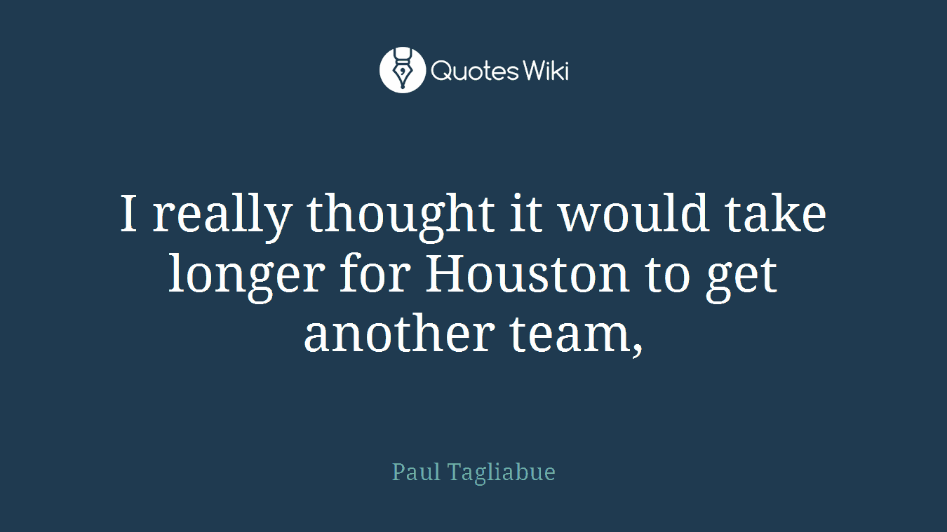 I really thought it would take longer for Houston to get another team,